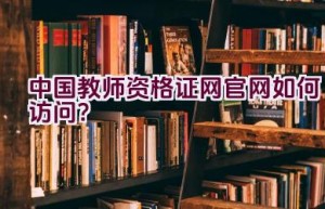 中国教师资格证网官网如何访问？