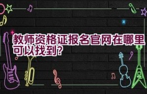 教师资格证报名官网在哪里可以找到？