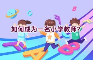 如何成为一名小学教师？