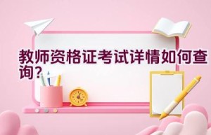 教师资格证考试详情如何查询？