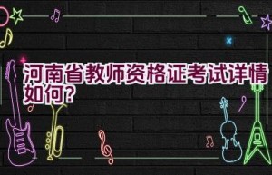 河南省教师资格证考试详情如何？