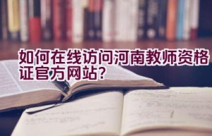 如何在线访问河南教师资格证官方网站？