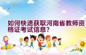 如何快速获取河南省教师资格证考试信息？