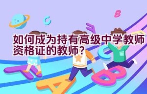 如何成为持有高级中学教师资格证的教师？