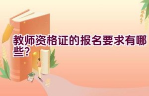 教师资格证的报名要求有哪些？