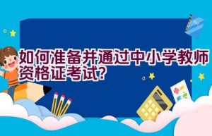 如何准备并通过中小学教师资格证考试？