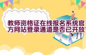 教师资格证在线报名系统官方网站登录通道是否已开放？