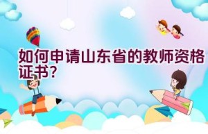 如何申请山东省的教师资格证书？