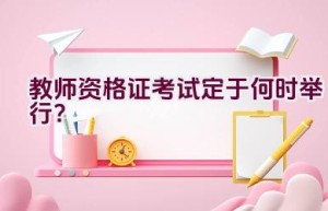 教师资格证考试定于何时举行？