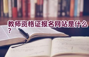 教师资格证报名网站是什么？