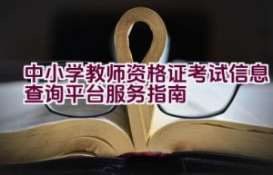 中小学教师资格证考试信息查询平台服务指南