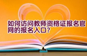 如何访问教师资格证报名官网的报名入口？