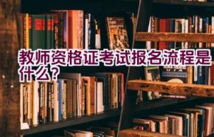 教师资格证考试报名流程是什么？