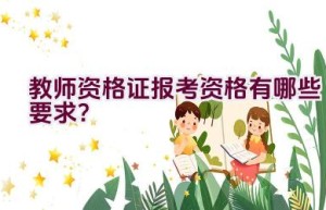 教师资格证报考资格有哪些要求？