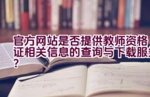 官方网站是否提供教师资格证相关信息的查询与下载服务？