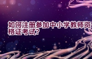 如何注册参加中小学教师资格证考试？