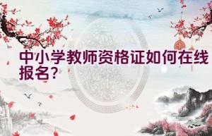 中小学教师资格证如何在线报名？