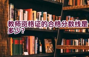 教师资格证的合格分数线是多少？