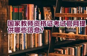 国家教师资格证考试官网提供哪些信息？