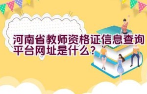 河南省教师资格证信息查询平台网址是什么？