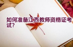 如何准备江西教师资格证考试？