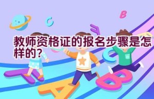 教师资格证的报名步骤是怎样的？