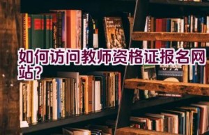 如何访问教师资格证报名网站？