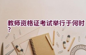 教师资格证考试举行于何时？