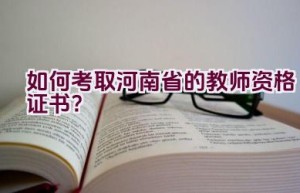 如何考取河南省的教师资格证书？