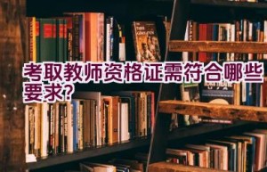 考取教师资格证需符合哪些要求？