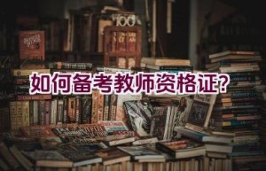 如何备考教师资格证？