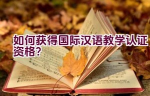 如何获得国际汉语教学认证资格？