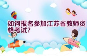 如何报名参加江苏省教师资格考试？