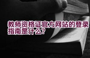 教师资格证官方网站的登录指南是什么？