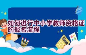 如何进行中小学教师资格证的报名流程