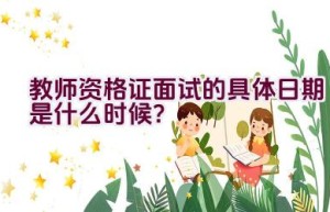 教师资格证面试的具体日期是什么时候？