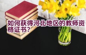 如何获得河北地区的教师资格证书？