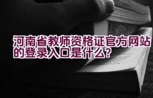 河南省教师资格证官方网站的登录入口是什么？