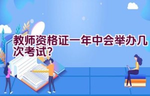 教师资格证一年中会举办几次考试？