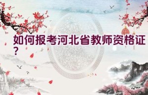 如何报考河北省教师资格证？