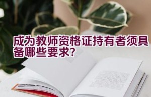 成为教师资格证持有者须具备哪些要求？