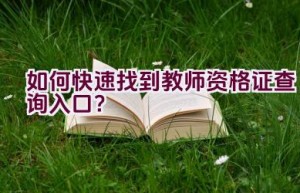 如何快速找到教师资格证查询入口？