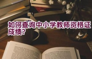 如何查询中小学教师资格证成绩？