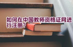 如何在中国教师资格证网进行注册？