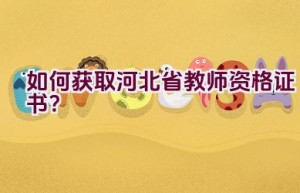 如何获取河北省教师资格证书？