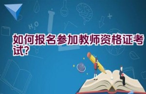 如何报名参加教师资格证考试？