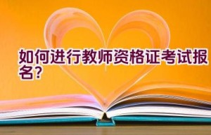 如何进行教师资格证考试报名？