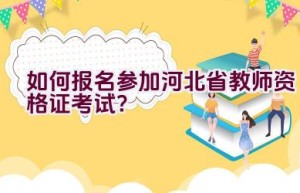 如何报名参加河北省教师资格证考试？