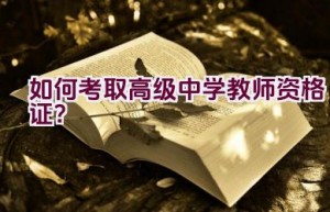 如何考取高级中学教师资格证？