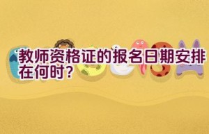 教师资格证的报名日期安排在何时？